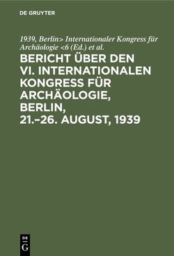 Bericht über den VI. Internationalen Kongress für Archäologie, Berlin, 21.–26. August, 1939 von Archäologisches Institut des Deutschen Reiches Berlin, Internationaler Kongress für Archäologie 6,  1939,  Berlin