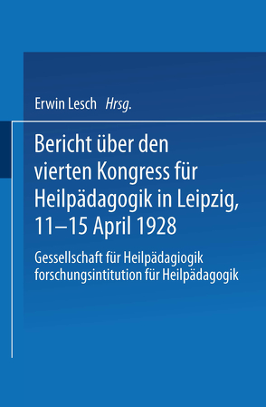 Bericht über den Vierten Kongress für Heilpädagogik in Leipzig, 11.–15. April 1928 von Lesch,  Erwin
