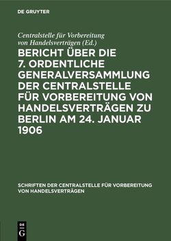 Bericht über die 7. ordentliche Generalversammlung der Centralstelle für Vorbereitung von Handelsverträgen zu Berlin am 24. Januar 1906 von Centralstelle für Vorbereitung von Handelsverträgen