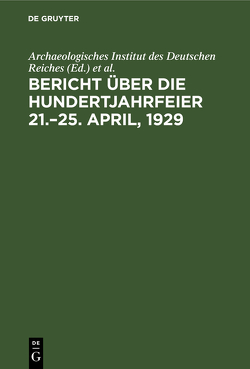 Bericht über die Hundertjahrfeier 21.–25. April, 1929 von Archaeologisches Institut des Deutschen Reiches, Rodenwaldt,  Gerhart