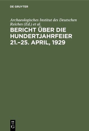 Bericht über die Hundertjahrfeier 21.–25. April, 1929 von Archaeologisches Institut des Deutschen Reiches, Rodenwaldt,  Gerhart