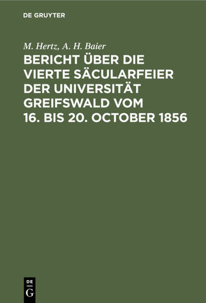 Bericht über die vierte Säcularfeier der Universität Greifswald vom 16. bis 20. October 1856 von Baier,  A. H., Hertz,  M.
