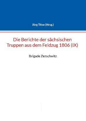 Berichte der sächsischen Truppen aus dem Feldzug 1806 (IX) von Titze,  Jörg