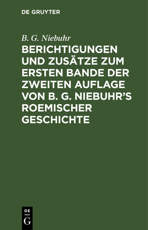Berichtigungen und Zusätze zum ersten Bande der zweiten Auflage von B. G. Niebuhr’s Roemischer Geschichte von Niebuhr,  B. G.