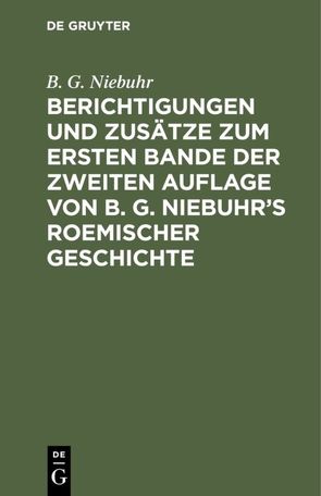 Berichtigungen und Zusätze zum ersten Bande der zweiten Auflage von B. G. Niebuhr’s Roemischer Geschichte von Niebuhr,  B. G.