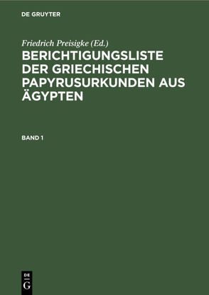 Berichtigungsliste der griechischen Papyrusurkunden aus Ägypten / Berichtigungsliste der griechischen Papyrusurkunden aus Ägypten. Heft 1 von Preisigke,  Friedrich