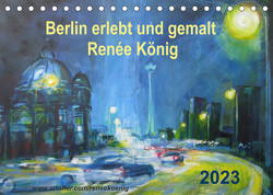 Berlin erlebt und gemalt – Renée König (Tischkalender 2023 DIN A5 quer) von König,  Renee