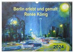 Berlin erlebt und gemalt – Renée König (Wandkalender 2024 DIN A3 quer), CALVENDO Monatskalender von König,  Renee