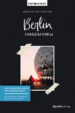 Berlin fotografieren – Architekturschätze und geheime Orte von Boettger,  Andreas, Jesse,  Nancy