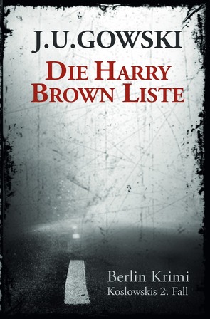 Berlin Krimi – die Fälle des S.H. Koslowski / Die Harry Brown Liste von Gowski,  J.U.