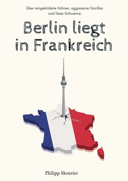Berlin liegt in Frankreich von Skoeries,  Philipp