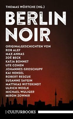 Berlin Noir von Alef,  Rob, Annas,  Max, Beck,  Zoe, Bohnet,  Katja, Cohen,  Ute, Groschupf,  Johannes, Hensel,  Kai, Rescue,  Robert, Saygin,  Susanne, Wittekindt,  Matthias, Woelk,  Ulrich, Wörtche,  Thomas, Wuliger,  Michael, Zownir,  Miron