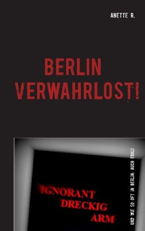Berlin verwahrlost! von R.,  Anette