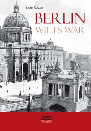 Berlin wie es war von Kastan,  Isidor