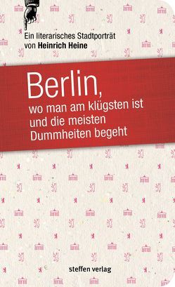 Berlin, wo man am klügsten ist und die meisten Dummheiten begeht … von Heine,  Heinrich