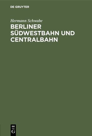 Berliner Südwestbahn und Centralbahn von Schwabe,  Hermann
