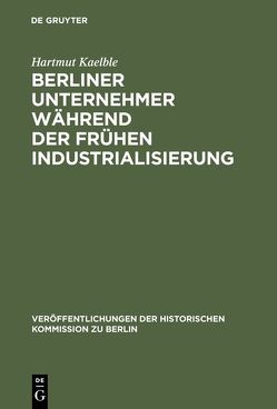 Berliner Unternehmer während der frühen Industrialisierung von Büsch,  Otto, Kaelble,  Hartmut