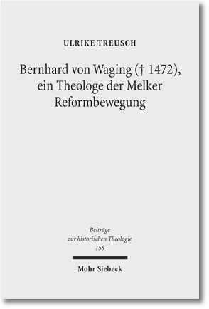 Bernhard von Waging (+ 1472), ein Theologe der Melker Reformbewegung von Treusch,  Ulrike