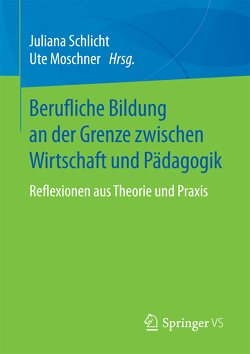 Berufliche Bildung an der Grenze zwischen Wirtschaft und Pädagogik von Moschner,  Ute, Schlicht,  Juliana