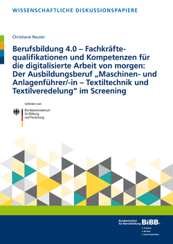 Berufsbildung 4.0 – Fachkräftequalifikationen und Kompetenzen für die digitalisierte Arbeit von morgen: Der Ausbildungsberuf „Maschinen- und Anlagenführer/-in –Textiltechnik und Textilveredelung“ im Screening von Reuter,  Christiane