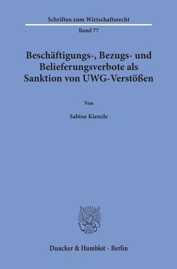 Beschäftigungs-, Bezugs- und Belieferungsverbote als Sanktion von UWG-Verstößen. von Kienzle,  Sabine
