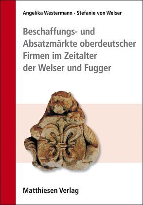 Beschaffungs- und Absatzmärkte oberdeutscher Firmen im Zeitalter der Welser und Fugger von von Welser,  Stefanie, Westermann,  Angelika