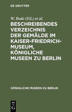Beschreibendes Verzeichnis der Gemälde im Kaiser-Friedrich-Museum, Königliche Museen zu Berlin von Bode,  W., Kaiser-Friedrich-Museum Berlin