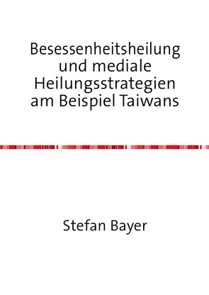 Besessenheitsheilung und mediale Heilungsstrategien am Beispiel Taiwans von Bayer,  Stefan