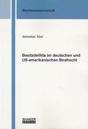Besitzdelikte im deutschen und US-amerikanischen Strafrecht von Abel,  Sebastian