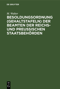 Besoldungsordnung (Gehaltstafeln) der Beamten der Reichs- und preußischen Staatsbehörden von Walter,  M.