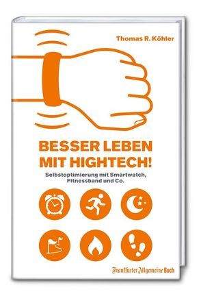 Besser Leben mit Hightech!: Selbstoptimierung mit Smartwatch, Fitnessband und Co. von Köhler,  Thomas R.