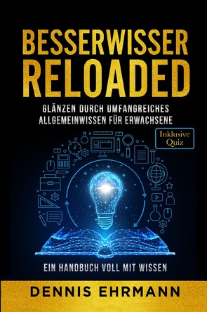 Besserwisser Reloaded – Glänzen durch umfangreiches Allgemeinwissen für Erwachsene – Ein Handbuch voll mit Wissen (Inklusive Quiz) von Ehrmann,  Dennis