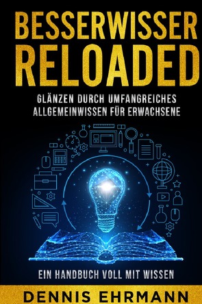 Besserwisser Reloaded – Glänzen durch umfangreiches Allgemeinwissen für Erwachsene – Ein Handbuch voll mit Wissen von Ehrmann,  Dennis