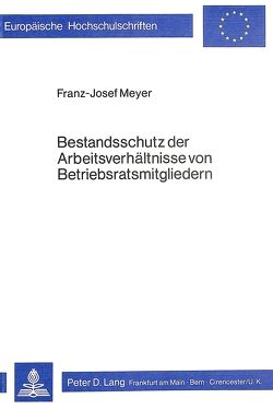 Bestandsschutz der Arbeitsverhältnisse von Betriebsratsmitgliedern von Meyer,  Franz-Josef