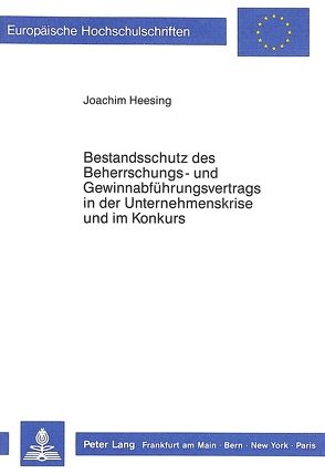 Bestandsschutz des Beherrschungs- und Gewinnabführungsvertrags in der Unternehmenskrise und im Konkurs von Heesing,  Joachim