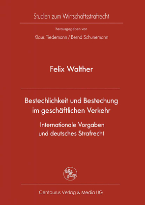 Bestechlichkeit und Bestechung im geschäftlichen Verkehr – Internationale Vorgaben und deutsches Strafrecht von Walther,  Felix