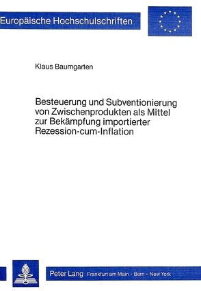 Besteuerung und Subventionierung von Zwischenprodukten als Mittel zur Bekämpfung importierter Rezession-cum-Infaltion von Baumgarten,  Klaus