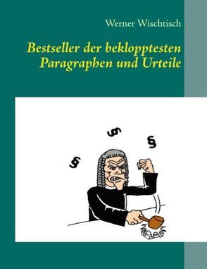 Bestseller der beklopptesten Paragraphen und Urteile von Wischtisch,  Werner