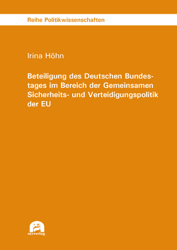 Beteiligung des Deutschen Bundestages im Bereich der Gemeinsamen Sicherheits- und Verteidigungspolitik der EU von Höhn,  Irina