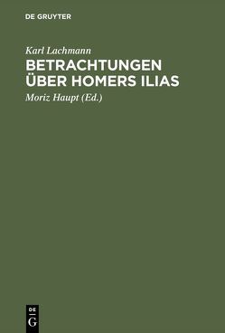 Betrachtungen über Homers Ilias von Haupt,  Moriz [Mitarb.], Lachmann,  Karl