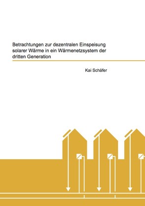 Betrachtungen zur dezentralen Einspeisung solarer Wärme in ein Wärmenetzsystem der dritten Generation von Schäfer,  Kai