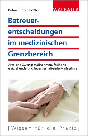 Betreuerentscheidungen im medizinischen Grenzbereich von Böhm,  Horst, Böhm-Rößler,  Ulrike