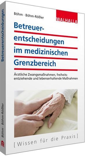 Betreuerentscheidungen im medizinischen Grenzbereich von Böhm,  Horst, Böhm-Rößler,  Ulrike