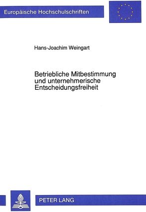 Betriebliche Mitbestimmung und unternehmerische Entscheidungsfreiheit von Weingart,  Hans-Joachim