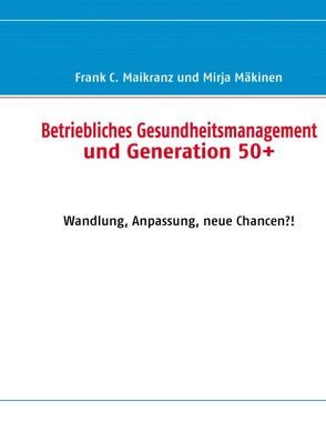 Betriebliches Gesundheitsmanagement und Generation 50+ von Maikranz,  Frank C., Mäkinen,  Mirja