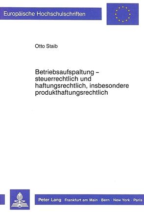 Betriebsaufspaltung – steuerrechtlich und haftungsrechtlich, insbesondere produkthaftungsrechtlich von Staib,  Otto F.