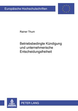 Betriebsbedingte Kündigung und unternehmerische Entscheidungsfreiheit von Thum,  Rainer
