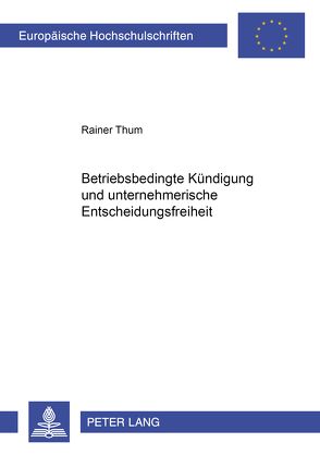 Betriebsbedingte Kündigung und unternehmerische Entscheidungsfreiheit von Thum,  Rainer