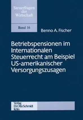 Betriebspensionen im Internationalen Steuerrecht am Beispiel US-amerikanischer Versorgungszusagen von Fischer,  Benno A.