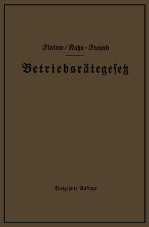 Betriebsrätegesetz vom 4. Februar 1920 nebst Wahlordnung, Ausführungsverordnungen und Ergänzungsgesetzen (Betriebsbilanzgesetz, Aufsichtsratsgesetz und Wahlordnung) von Flatow,  Georg, Kahn-Freund,  Otto